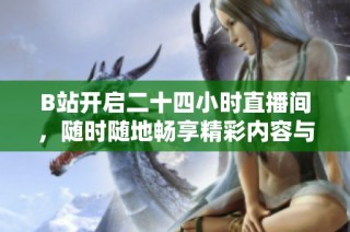 B站开启二十四小时直播间，随时随地畅享精彩内容与互动乐趣