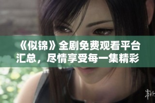 《似锦》全剧免费观看平台汇总，尽情享受每一集精彩内容