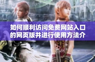 如何顺利访问免费网站入口的网页版并进行使用方法介绍