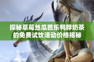 探秘草莓丝瓜芭乐鸭脖奶茶的免费试饮活动价格揭秘