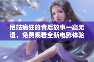 尼姑疯狂的背后故事一窥无遗，免费观看全新电影体验