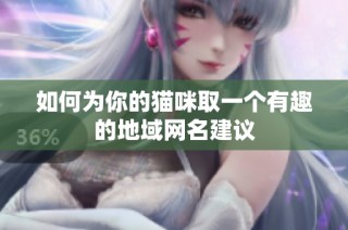 如何为你的猫咪取一个有趣的地域网名建议