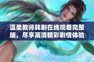 温柔教师韩剧在线观看完整版，尽享高清精彩剧情体验