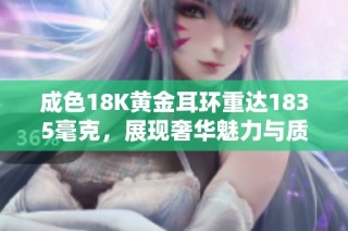 成色18K黄金耳环重达1835毫克，展现奢华魅力与质感