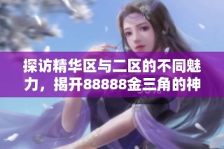 探访精华区与二区的不同魅力，揭开88888金三角的神秘面纱