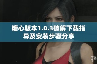 糖心版本1.0.3破解下载指导及安装步骤分享