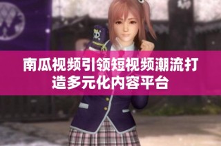 南瓜视频引领短视频潮流打造多元化内容平台