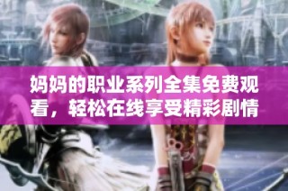 妈妈的职业系列全集免费观看，轻松在线享受精彩剧情尽在掌握！