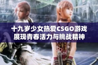 十九岁少女热爱CSGO游戏展现青春活力与挑战精神