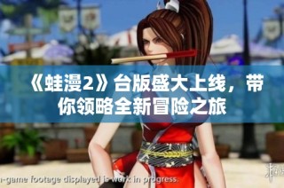 《蛙漫2》台版盛大上线，带你领略全新冒险之旅