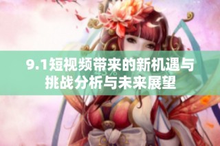 9.1短视频带来的新机遇与挑战分析与未来展望