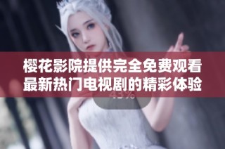 樱花影院提供完全免费观看最新热门电视剧的精彩体验