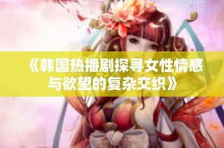 《韩国热播剧探寻女性情感与欲望的复杂交织》