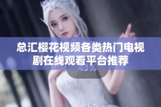 总汇樱花视频各类热门电视剧在线观看平台推荐
