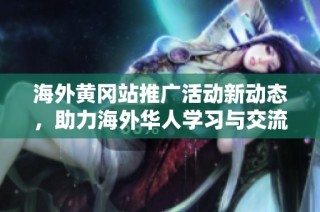 海外黄冈站推广活动新动态，助力海外华人学习与交流