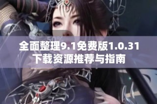 全面整理9.1免费版1.0.31下载资源推荐与指南