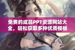 免费的成品PPT资源网站大全，轻松获取多种优质模板分享