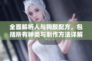 全面解析人与狗胶配方，包括所有种类与制作方法详解