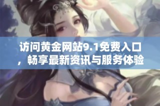 访问黄金网站9.1免费入口，畅享最新资讯与服务体验