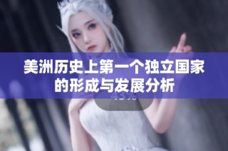 美洲历史上第一个独立国家的形成与发展分析