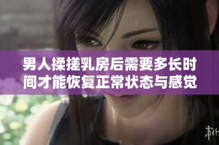 男人揉搓乳房后需要多长时间才能恢复正常状态与感觉