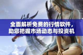 全面解析免费的行情软件，助您把握市场动态与投资机会