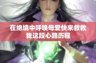 在绝境中呼唤母爱快来救救我这段心路历程