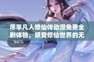 尽享凡人修仙传动漫免费全剧体验，感受修仙世界的无尽魅力