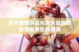高干爱情纠葛与迷失自我的故事免费在线阅读