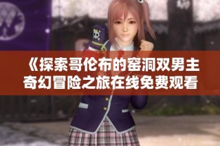 《探索哥伦布的窑洞双男主奇幻冒险之旅在线免费观看》