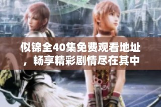 似锦全40集免费观看地址，畅享精彩剧情尽在其中