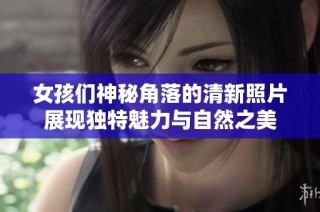 女孩们神秘角落的清新照片展现独特魅力与自然之美
