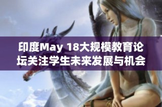 印度May 18大规模教育论坛关注学生未来发展与机会