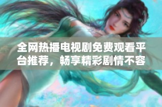 全网热播电视剧免费观看平台推荐，畅享精彩剧情不容错过