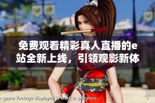 免费观看精彩真人直播的e站全新上线，引领观影新体验