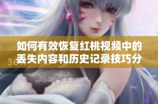 如何有效恢复红桃视频中的丢失内容和历史记录技巧分享