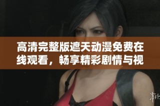 高清完整版遮天动漫免费在线观看，畅享精彩剧情与视觉盛宴