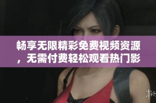 畅享无限精彩免费视频资源，无需付费轻松观看热门影视内容