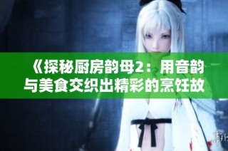 《探秘厨房韵母2：用音韵与美食交织出精彩的烹饪故事》