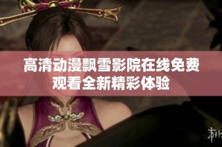 高清动漫飘雪影院在线免费观看全新精彩体验