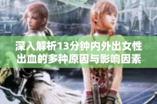 深入解析13分钟内外出女性出血的多种原因与影响因素