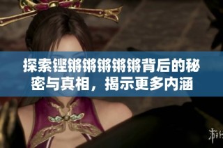 探索铿锵锵锵锵锵背后的秘密与真相，揭示更多内涵