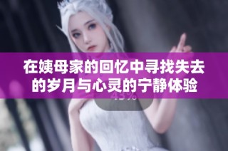 在姨母家的回忆中寻找失去的岁月与心灵的宁静体验