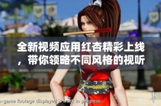 全新视频应用红杏精彩上线，带你领略不同风格的视听体验