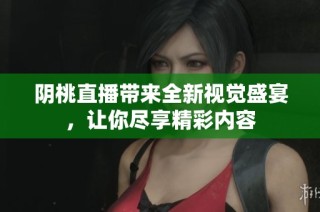 阴桃直播带来全新视觉盛宴，让你尽享精彩内容