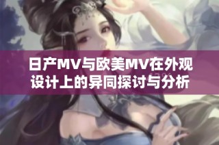 日产MV与欧美MV在外观设计上的异同探讨与分析