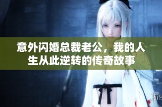 意外闪婚总裁老公，我的人生从此逆转的传奇故事