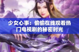 少女心事：偷偷在线观看热门电视剧的秘密时光