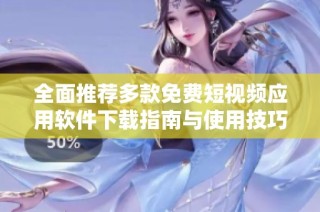 全面推荐多款免费短视频应用软件下载指南与使用技巧