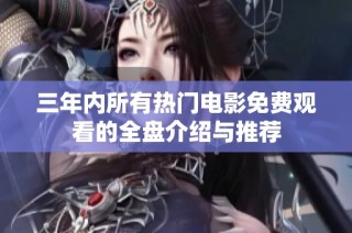 三年内所有热门电影免费观看的全盘介绍与推荐